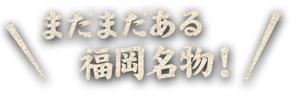 まだまだある福岡名物