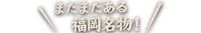 まだまだある福岡名物